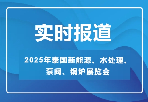 2025年泰國新能源、水處理、泵閥、鍋爐展覽會-實時報道